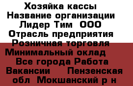 Хозяйка кассы › Название организации ­ Лидер Тим, ООО › Отрасль предприятия ­ Розничная торговля › Минимальный оклад ­ 1 - Все города Работа » Вакансии   . Пензенская обл.,Мокшанский р-н